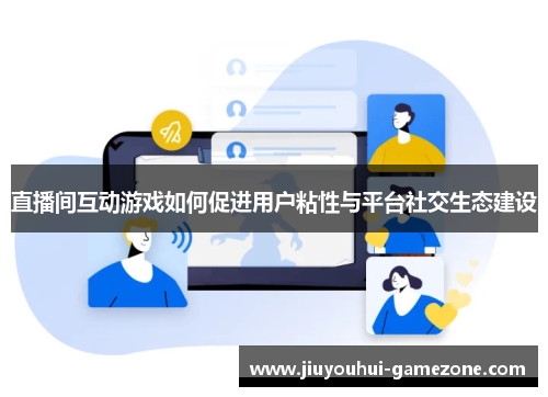 直播间互动游戏如何促进用户粘性与平台社交生态建设